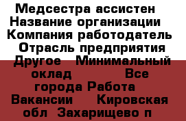 Медсестра-ассистен › Название организации ­ Компания-работодатель › Отрасль предприятия ­ Другое › Минимальный оклад ­ 8 000 - Все города Работа » Вакансии   . Кировская обл.,Захарищево п.